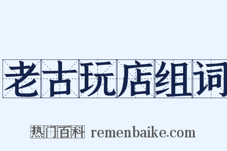 老古玩店组词是什么意思的图片